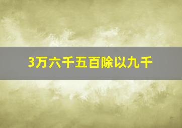 3万六千五百除以九千