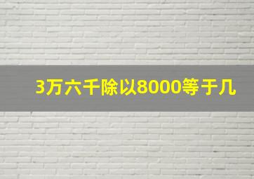 3万六千除以8000等于几