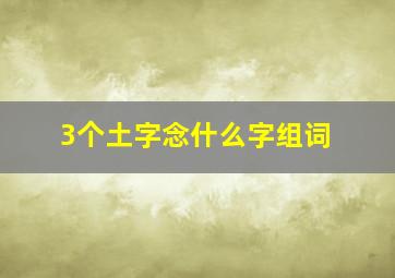 3个土字念什么字组词