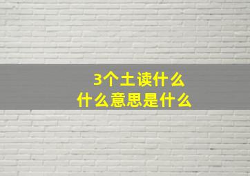 3个土读什么什么意思是什么