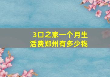 3口之家一个月生活费郑州有多少钱