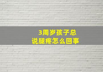 3周岁孩子总说腿疼怎么回事