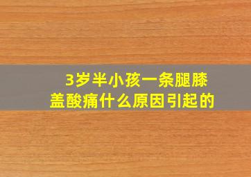 3岁半小孩一条腿膝盖酸痛什么原因引起的