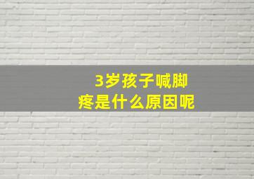 3岁孩子喊脚疼是什么原因呢