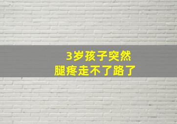 3岁孩子突然腿疼走不了路了