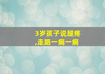 3岁孩子说腿疼,走路一瘸一瘸