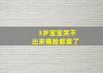 3岁宝宝哭不出来嘴脸都紫了