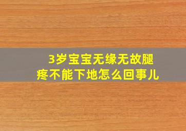 3岁宝宝无缘无故腿疼不能下地怎么回事儿