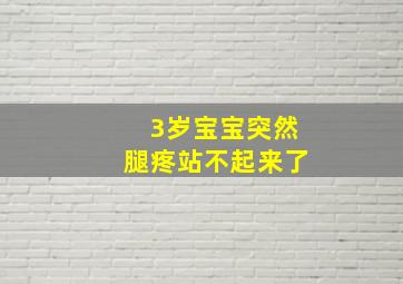 3岁宝宝突然腿疼站不起来了