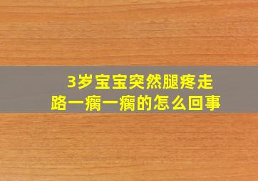 3岁宝宝突然腿疼走路一瘸一瘸的怎么回事