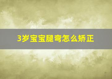 3岁宝宝腿弯怎么矫正