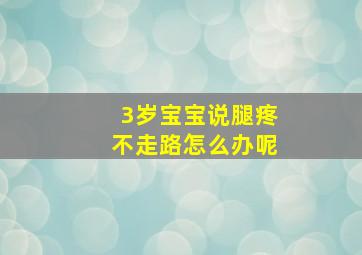 3岁宝宝说腿疼不走路怎么办呢