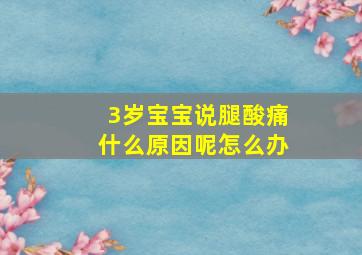 3岁宝宝说腿酸痛什么原因呢怎么办