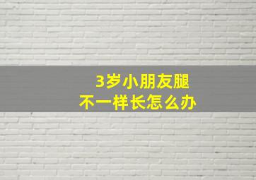 3岁小朋友腿不一样长怎么办