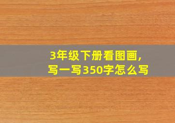 3年级下册看图画,写一写350字怎么写