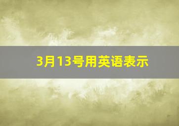 3月13号用英语表示