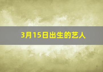 3月15日出生的艺人