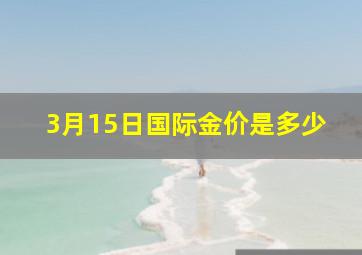 3月15日国际金价是多少