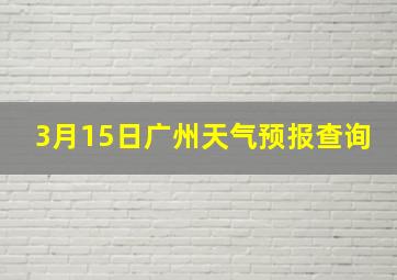 3月15日广州天气预报查询