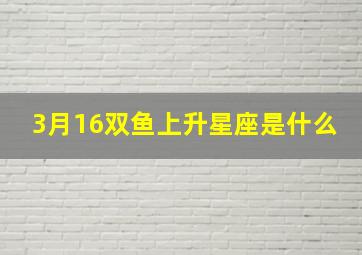 3月16双鱼上升星座是什么