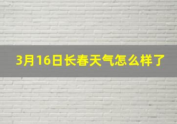 3月16日长春天气怎么样了