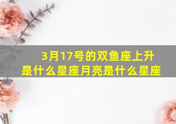 3月17号的双鱼座上升是什么星座月亮是什么星座