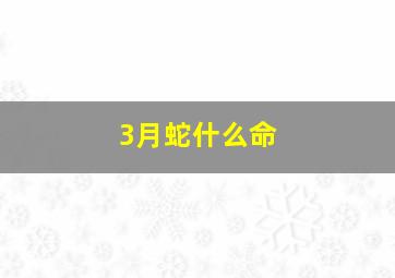 3月蛇什么命