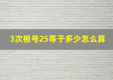 3次根号25等于多少怎么算