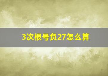 3次根号负27怎么算