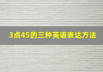 3点45的三种英语表达方法