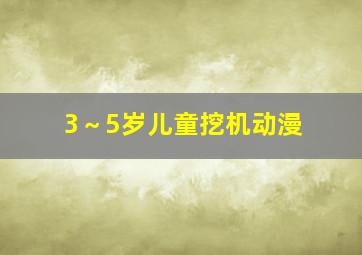 3～5岁儿童挖机动漫