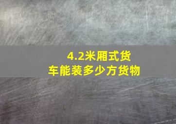 4.2米厢式货车能装多少方货物