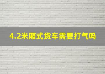 4.2米厢式货车需要打气吗