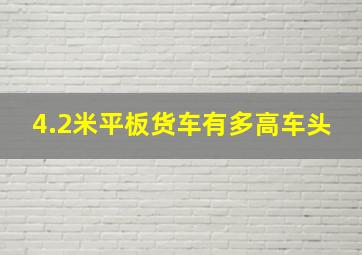 4.2米平板货车有多高车头