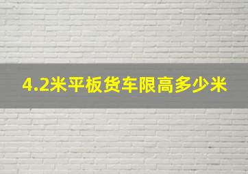 4.2米平板货车限高多少米