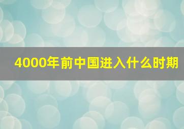 4000年前中国进入什么时期