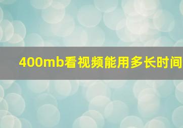 400mb看视频能用多长时间