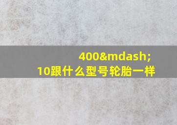 400—10跟什么型号轮胎一样