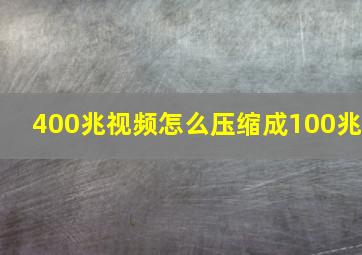 400兆视频怎么压缩成100兆