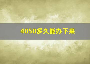 4050多久能办下来