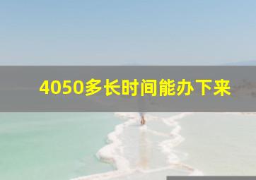 4050多长时间能办下来