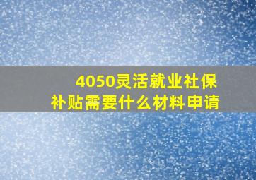 4050灵活就业社保补贴需要什么材料申请