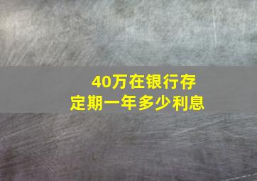 40万在银行存定期一年多少利息