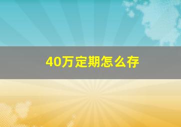 40万定期怎么存