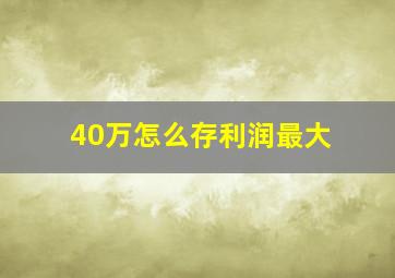 40万怎么存利润最大