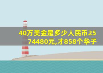 40万美金是多少人民币2574480元,才858个华子