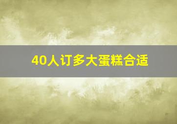 40人订多大蛋糕合适