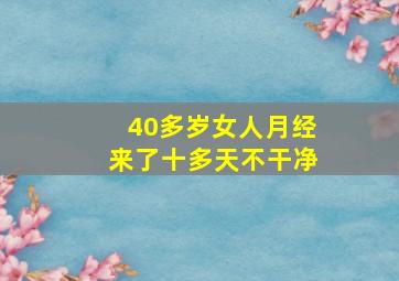 40多岁女人月经来了十多天不干净