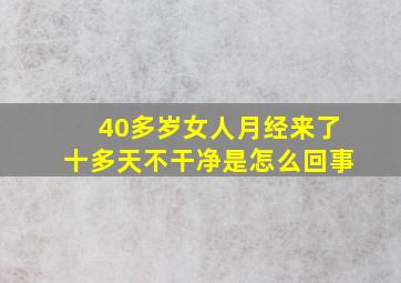 40多岁女人月经来了十多天不干净是怎么回事