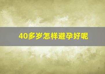 40多岁怎样避孕好呢